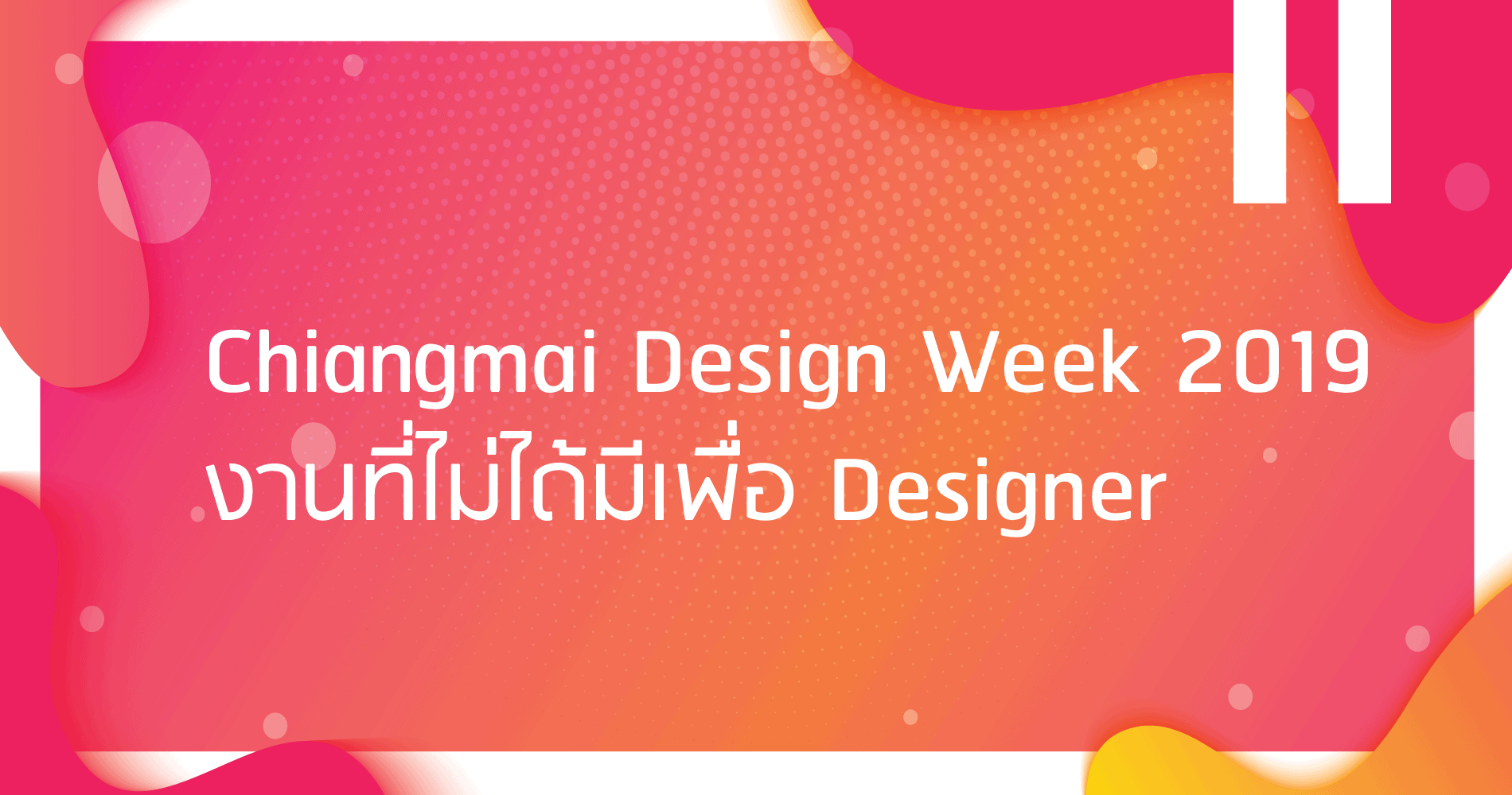 Chiang Mai Design Week รีวิวเทศกาลออกแบบเชียงใหม่ ให้นักการตลาดไปต่อยอด