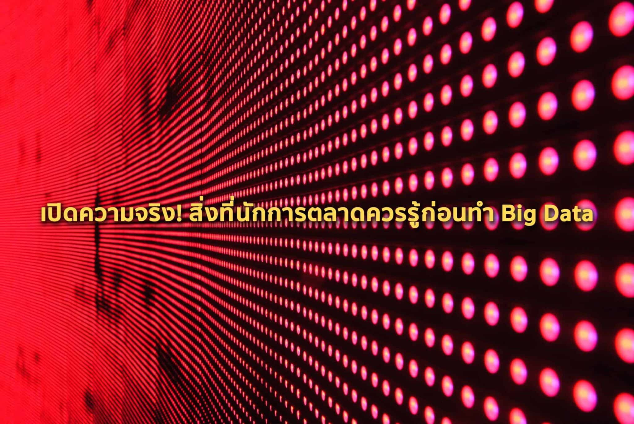 เปิดความจริง! สิ่งที่นักการตลาดควรรู้ก่อนทำ Big Data