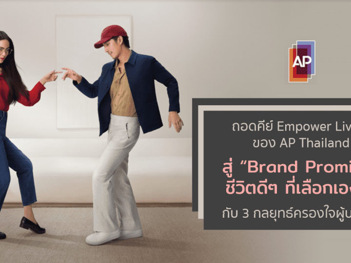 ถอดคีย์ Empower Living ของ AP Thailand สู่ Brand Promise ชีวิตดีๆ ที่เลือกเองได้ กับ 3 กลยุทธ์ครองใจผู้บริโภค