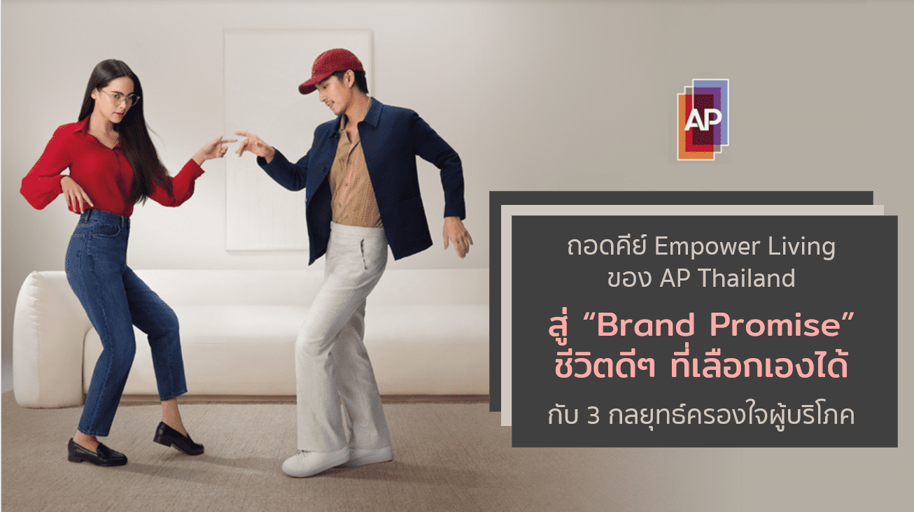 ถอดคีย์ Empower Living ของ AP Thailand สู่ Brand Promise ชีวิตดีๆ ที่เลือกเองได้ กับ 3 กลยุทธ์ครองใจผู้บริโภค