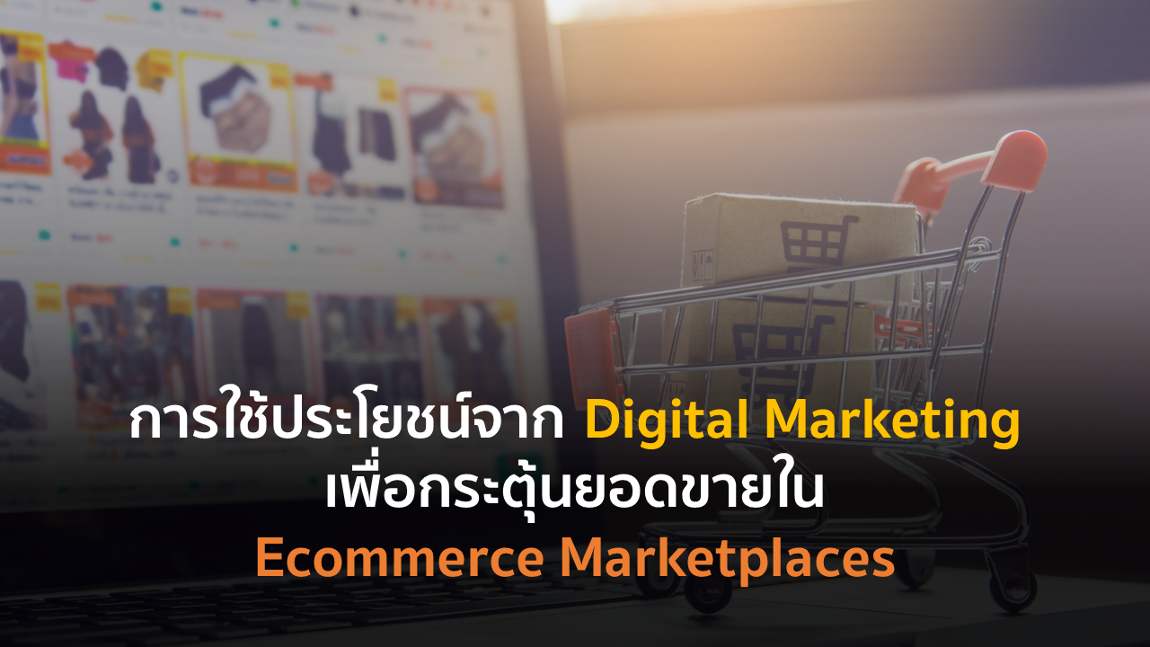 การใช้ประโยชน์จาก Digital Marketing เพื่อกระตุ้นยอดขายใน Ecommerce Marketplaces
