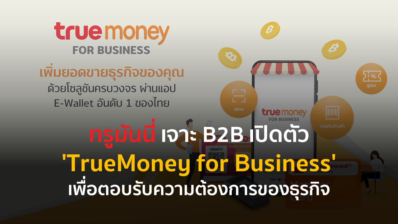 ทรูมันนี่ เจาะ B2B เปิดตัว ‘TrueMoney for Business’ เพื่อตอบรับความต้องการของธุรกิจ