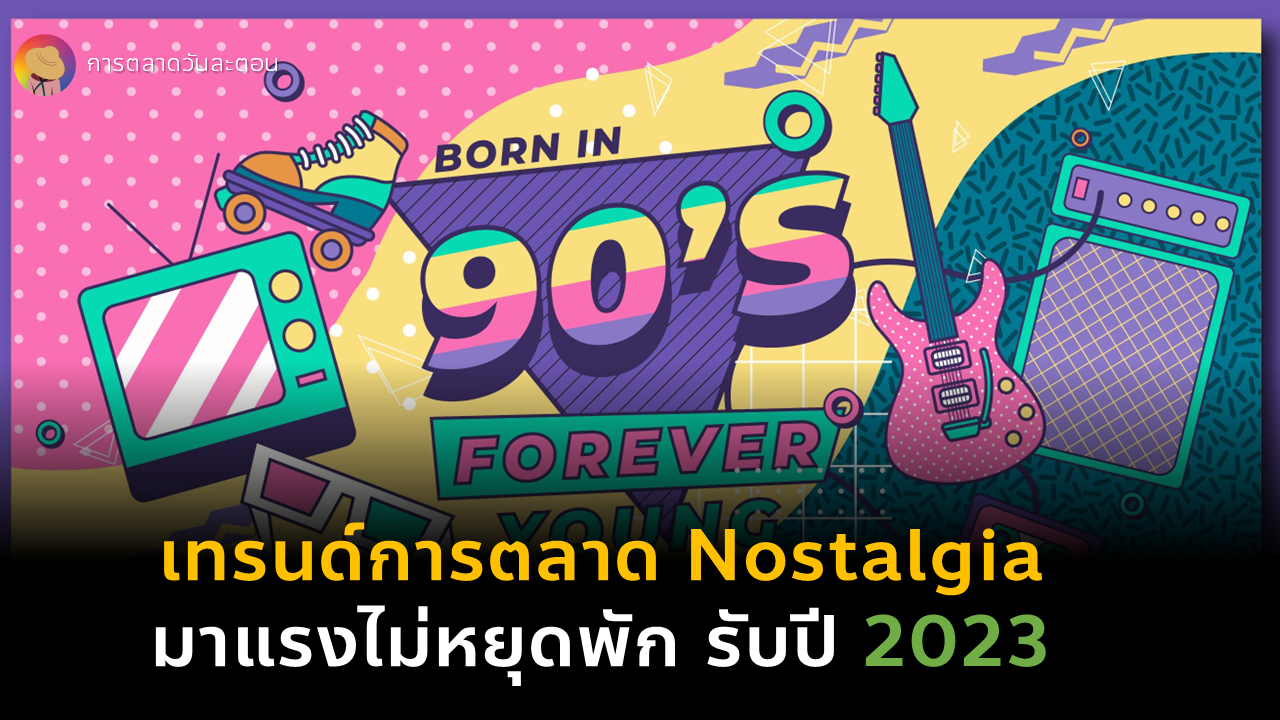 เทรนด์ การตลาด แบบ Nostalgia Marketing มาแรงไม่หยุดพัก รับปี 2023