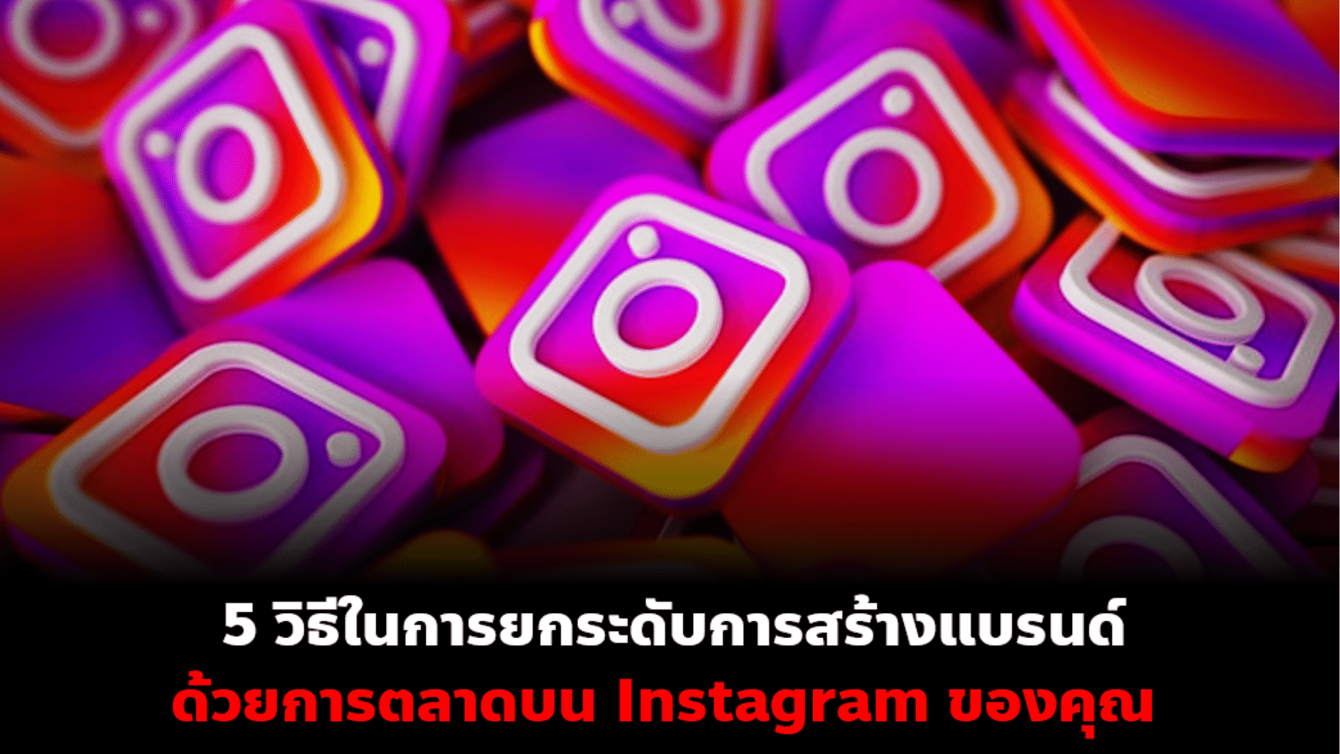 5 วิธีเพื่อยกระดับการสร้างแบรนด์ด้วย​การตลาด​บน​ Instagram​ ของคุณ​