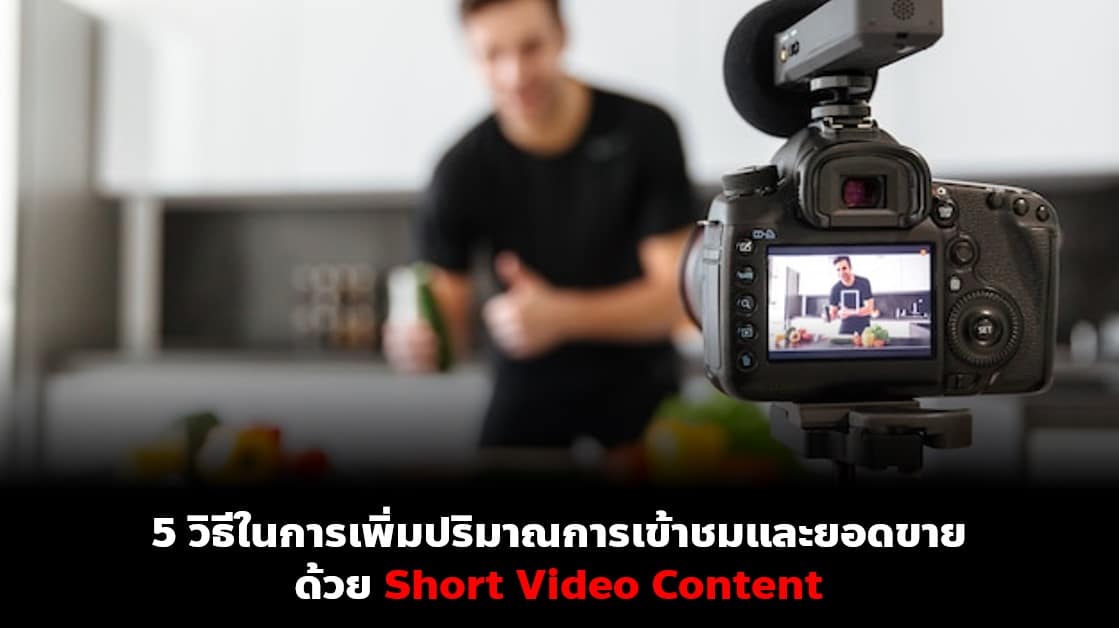 5 วิธีในการเพิ่มปริมาณการเข้าชมและยอดขายด้วย​ Short Video​ Content​