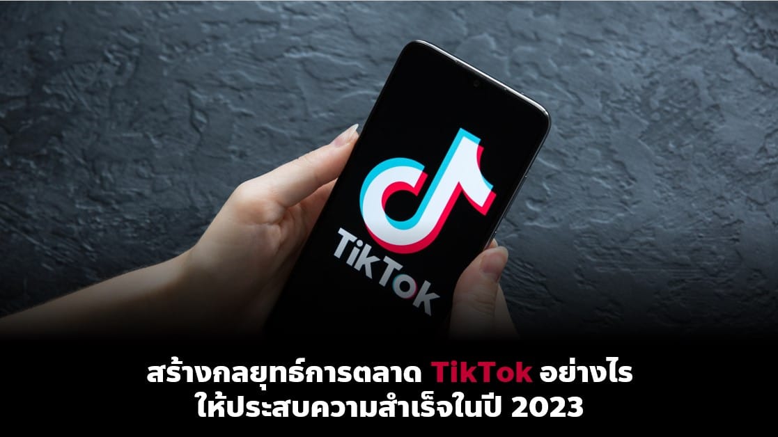 สร้างกลยุทธ์การตลาด TikTok​ 2023 อย่างไรให้ประสบความสำเร็จ