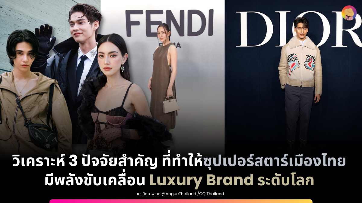 3 สิ่งสำคัญที่ทำให้ ดารา ศิลปินไทย มีพลังขับเคลื่อน Luxury Brand ระดับโลก