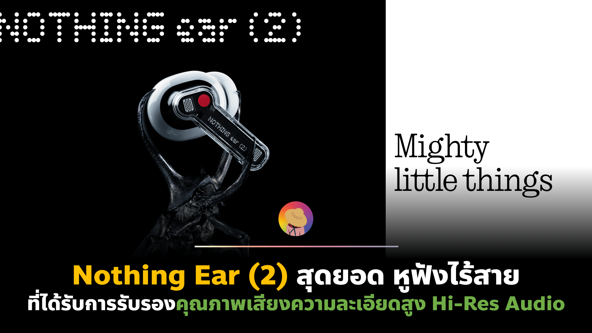 Nothing Ear (2) สุดยอด หูฟังไร้สาย ที่ได้รับการรับรองคุณภาพเสียงความละเอียดสูง Hi-Res Audio