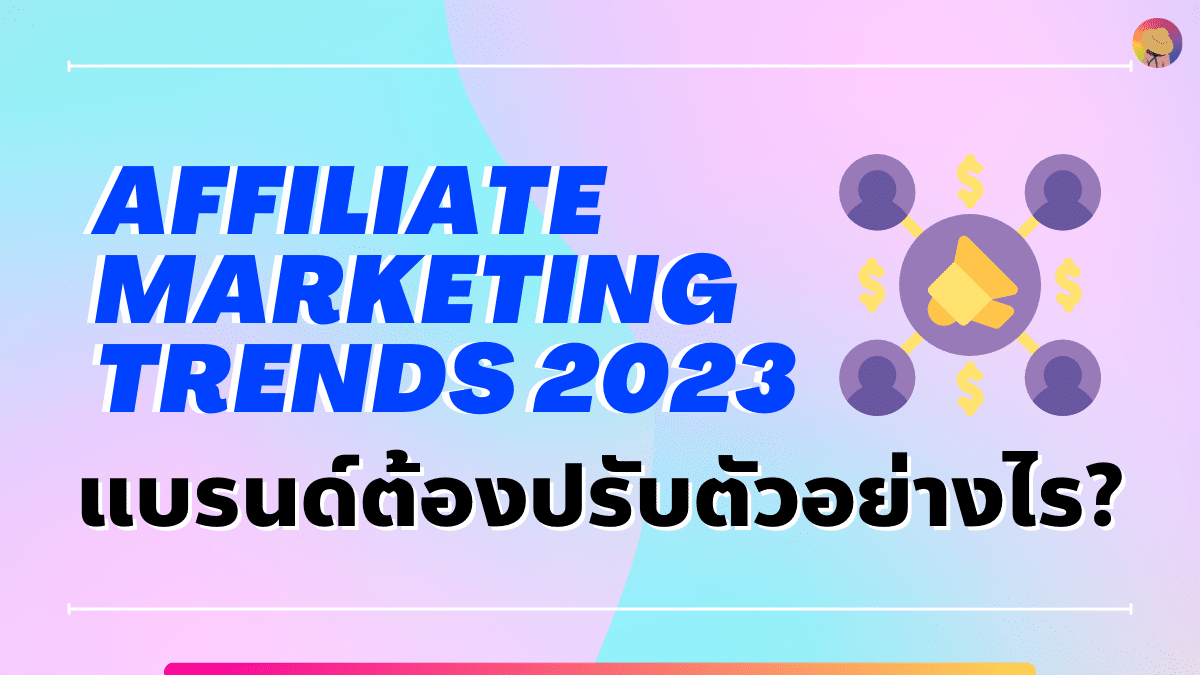 แบรนด์ต้องปรับตัวอย่างไรกับ Affiliate Marketing Trends 2023