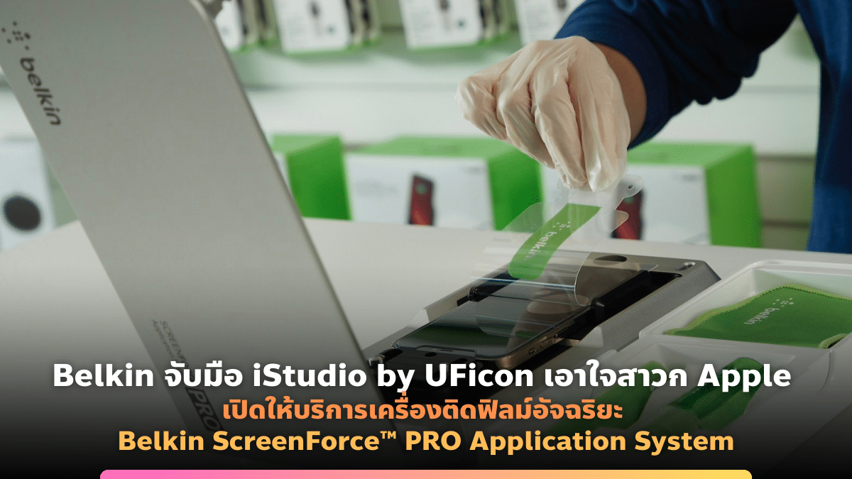 Belkin จับมือ iStudio by UFicon เอาใจสาวก Apple เปิดให้บริการเครื่องติดฟิลม์อัจฉริยะ Belkin ScreenForce™ PRO Application System