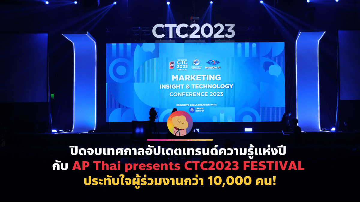 ปิดจบเทศกาลอัปเดตเทรนด์ความรู้แห่งปี กับ AP Thai presents CTC2023 FESTIVAL ประทับใจผู้ร่วมงานกว่า 10,000 คน!