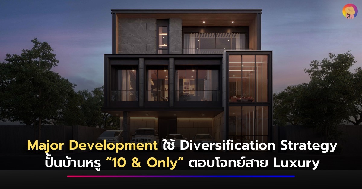 Major Development ใช้ Diversification Strategy ปั้นบ้านหรู “10 & Only” ตอบโจทย์สาย Luxury
