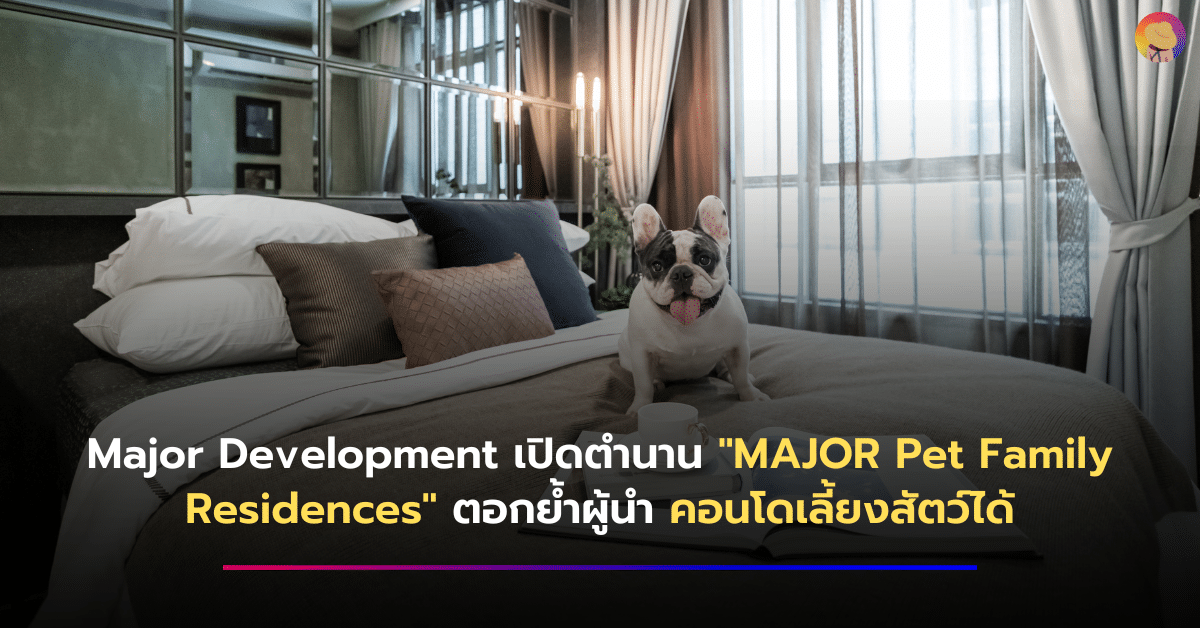 Major Development เปิดตำนาน “MAJOR Pet Family Residences” ตอกย้ำผู้นำ คอนโดเลี้ยงสัตว์ได้