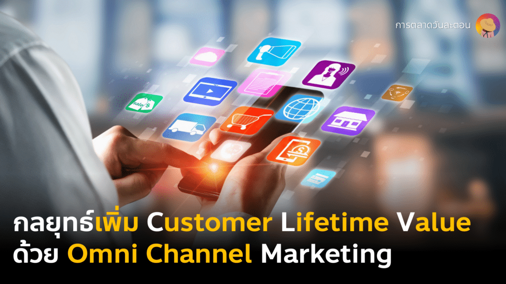 กลยุทธ์การตลาดเพิ่มยอดขายจากลูกค้าเก่า CLV Customer Lifetime Value Strategy ด้วยการสร้าง Omni Channel Marketing จากการทำ Data Integration