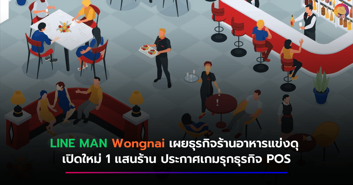 LINE MAN Wongnai เผยธุรกิจร้านอาหารแข่งดุ เปิดใหม่ 1 แสนร้าน ประกาศเกมรุกธุรกิจ POS