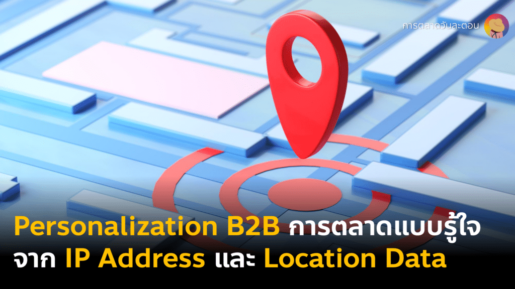กลยุทธ์การตลาดแบบรู้ใจ 101 Personalization Strategy ปรับการตลาดตาม IP Address หรือ Location data เหมาะมากกับการตลาดธุรกิจ B2B