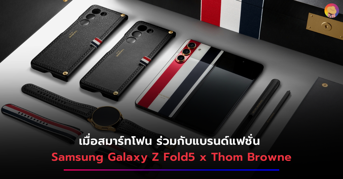 Samsung Galaxy x Thom Browne เมื่อสมาร์ทโฟน ร่วมกับแบรนด์แฟชั่น