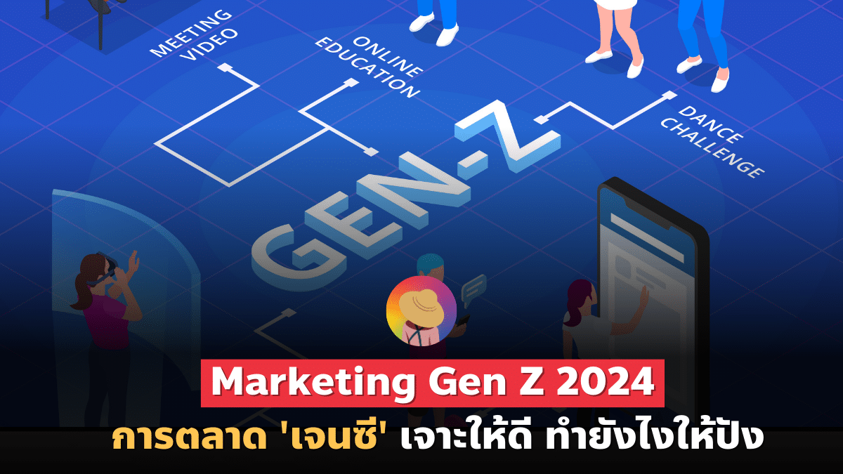 Marketing Insight Gen Z 2024 การตลาด ‘เจนซี’ ทำยังไงให้ปัง