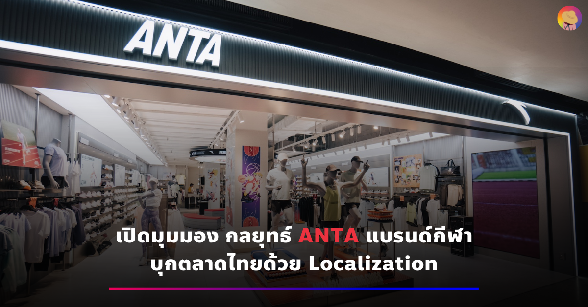 เปิดมุมมอง กลยุทธ์ ANTA แบรนด์กีฬาบุกตลาดไทยด้วย Localization