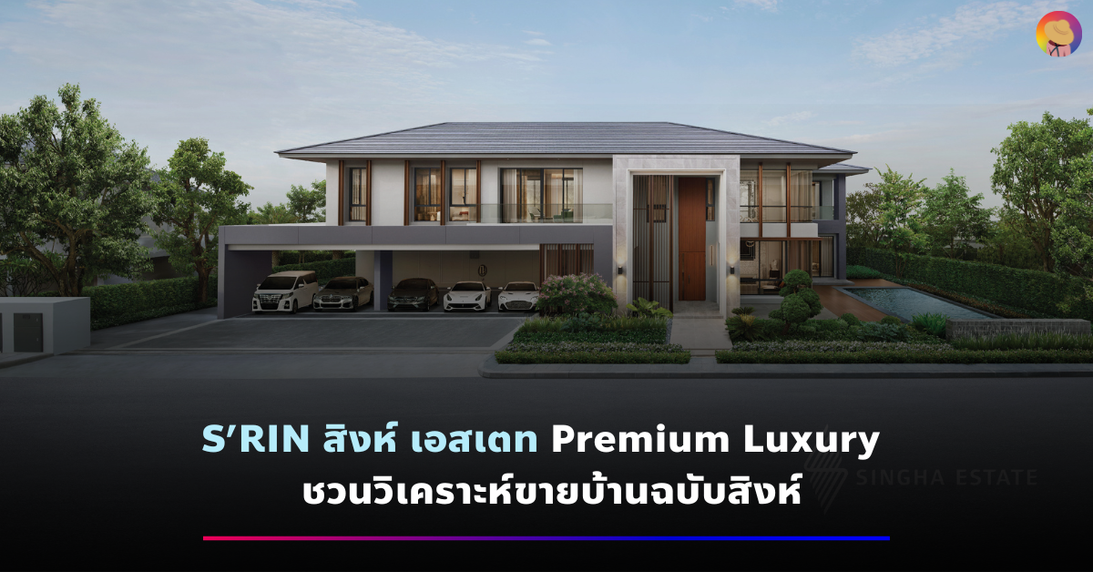S’RIN สิงห์ เอสเตท Premium Luxury วิเคราะห์ขายบ้านฉบับสิงห์