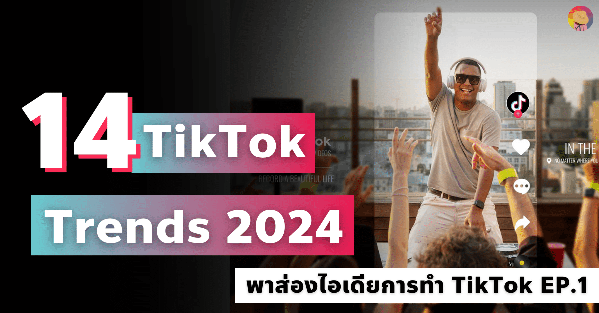 14 TikTok Trends 2024 พาส่องไอเดียการทำ TikTok EP.1