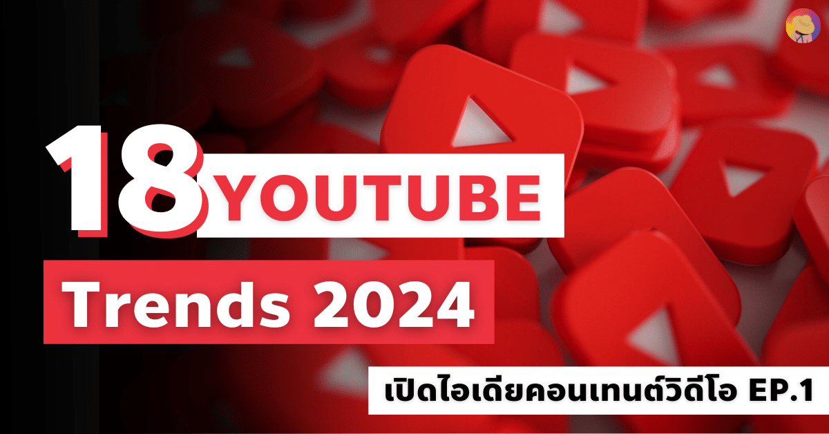 18 YouTube Trends 2024 เปิดไอเดียคอนเทนต์วิดีโอ EP.1