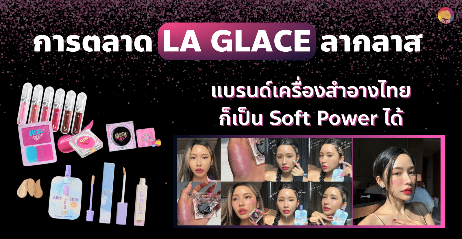 การตลาด LA GLACE ลากลาส 293.3M วิว แบรนด์เครื่องสำอางไทยก็เป็น Soft Power ได้