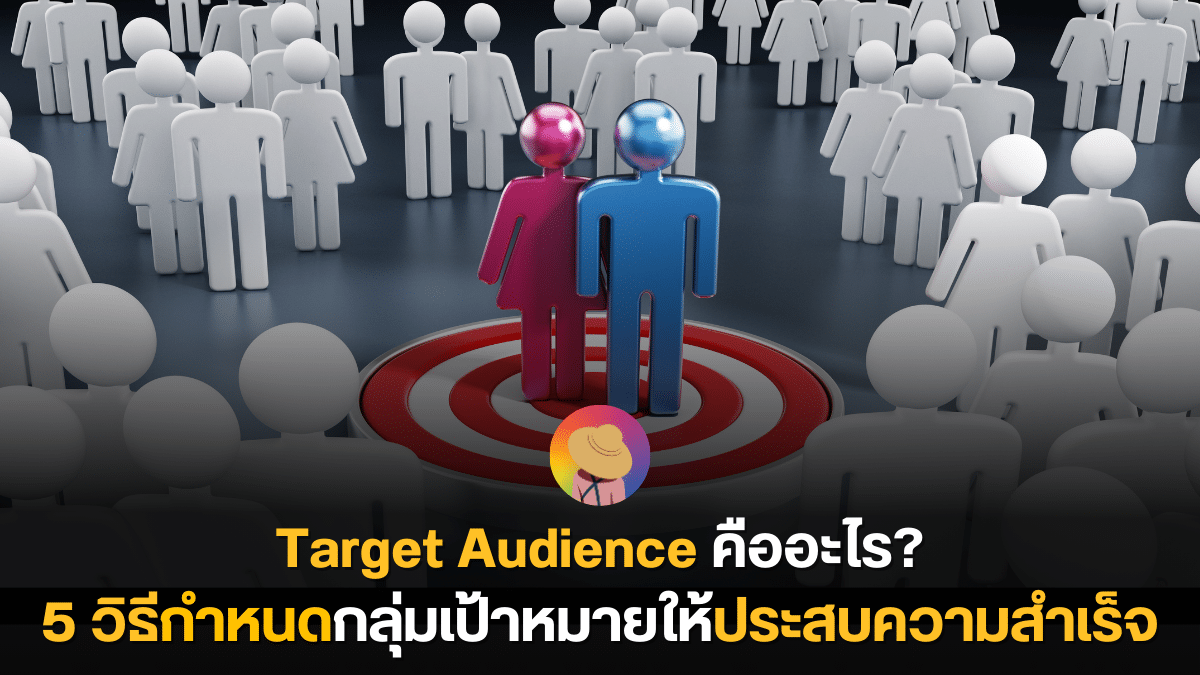 Target Audience คืออะไร พร้อม 5 วิธีกำหนดกลุ่มเป้าหมายให้ประสบความสำเร็จ