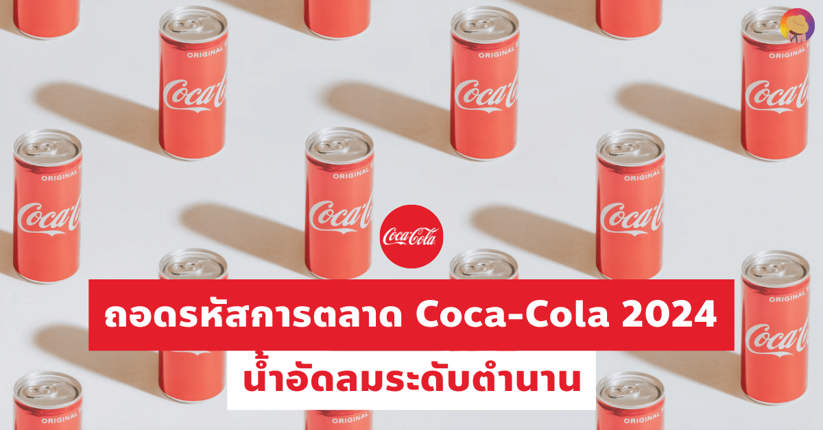 ถอดรหัส การตลาด Coca-Cola 2024 น้ำอัดลมระดับตำนาน