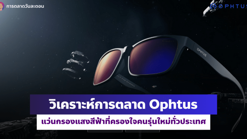 วิเคราะห์การตลาด Ophtus แว่นกรองแสงสีฟ้าที่ครองใจคนรุ่นใหม่ทั่วประเทศ